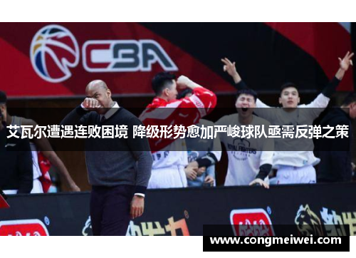 艾瓦尔遭遇连败困境 降级形势愈加严峻球队亟需反弹之策