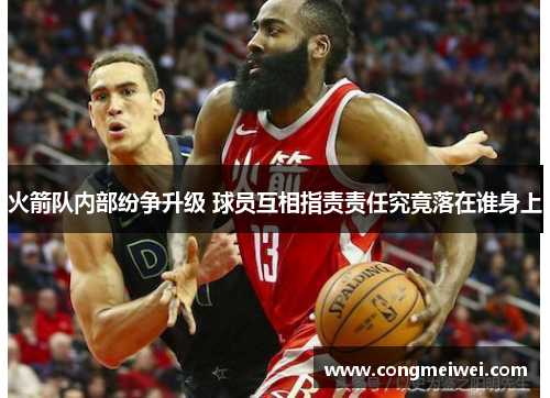 火箭队内部纷争升级 球员互相指责责任究竟落在谁身上