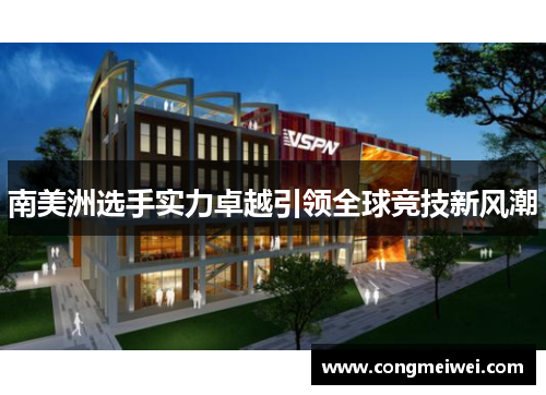 南美洲选手实力卓越引领全球竞技新风潮