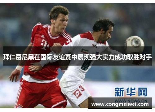 拜仁慕尼黑在国际友谊赛中展现强大实力成功取胜对手