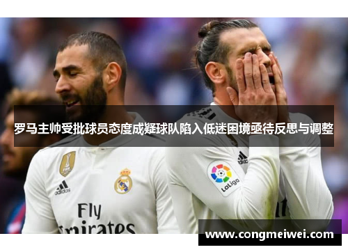 罗马主帅受批球员态度成疑球队陷入低迷困境亟待反思与调整