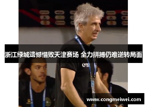 浙江绿城遗憾惜败天津赛场 全力拼搏仍难逆转局面