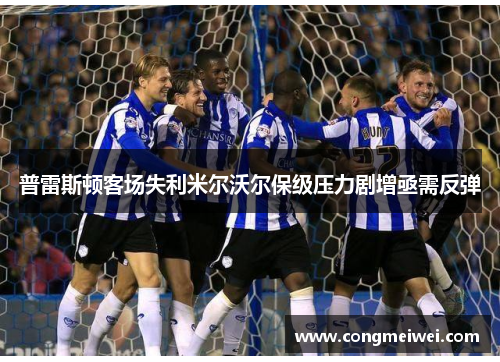 普雷斯顿客场失利米尔沃尔保级压力剧增亟需反弹