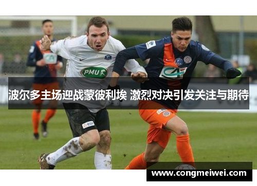 波尔多主场迎战蒙彼利埃 激烈对决引发关注与期待