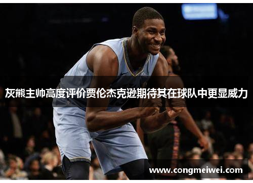 灰熊主帅高度评价贾伦杰克逊期待其在球队中更显威力