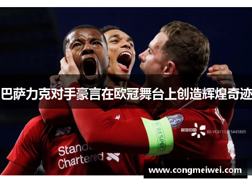 巴萨力克对手豪言在欧冠舞台上创造辉煌奇迹