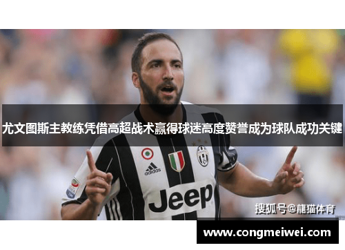 尤文图斯主教练凭借高超战术赢得球迷高度赞誉成为球队成功关键