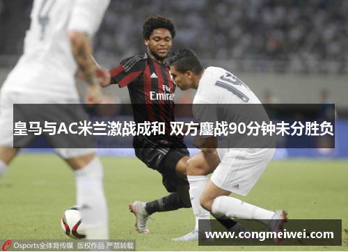 皇马与AC米兰激战成和 双方鏖战90分钟未分胜负